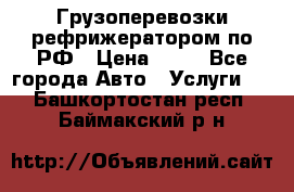 Грузоперевозки рефрижератором по РФ › Цена ­ 15 - Все города Авто » Услуги   . Башкортостан респ.,Баймакский р-н